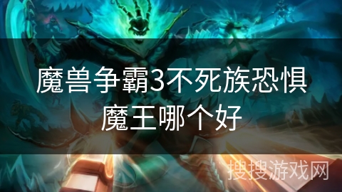 魔兽争霸3不死族恐惧魔王哪个好