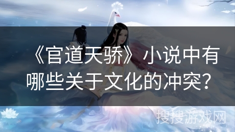 《官道天骄》小说中有哪些关于文化的冲突？