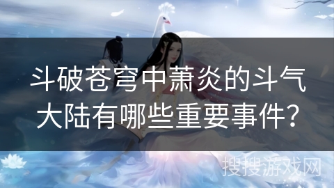 斗破苍穹中萧炎的斗气大陆有哪些重要事件？