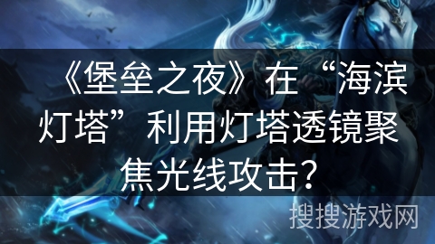 《堡垒之夜》在“海滨灯塔”利用灯塔透镜聚焦光线攻击？