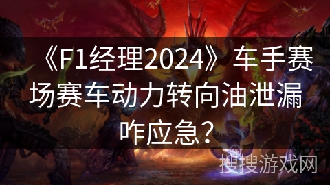 《F1经理2024》车手赛场赛车动力转向油泄漏咋应急？