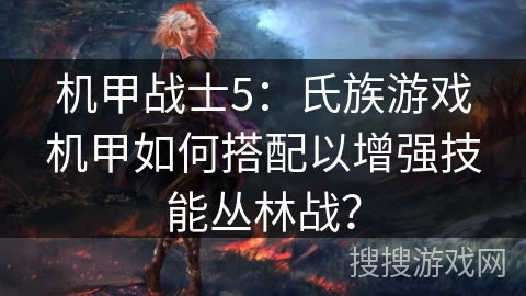 机甲战士5：氏族游戏机甲如何搭配以增强技能丛林战？