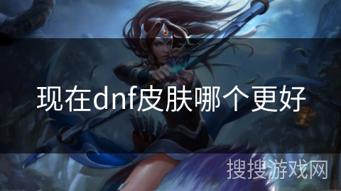 现在dnf皮肤哪个更好