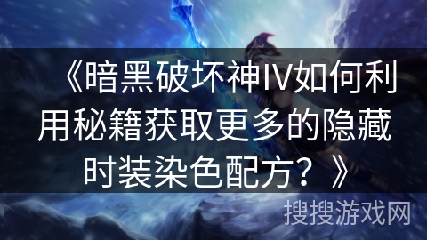 《暗黑破坏神IV如何利用秘籍获取更多的隐藏时装染色配方？》
