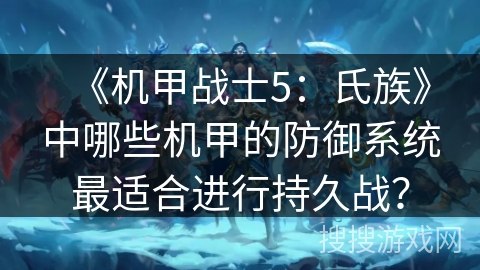 《机甲战士5：氏族》中哪些机甲的防御系统最适合进行持久战？