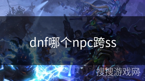 dnf哪个npc跨ss