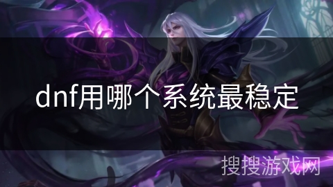 dnf用哪个系统最稳定