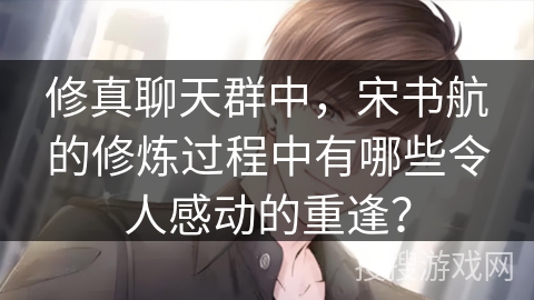 修真聊天群中，宋书航的修炼过程中有哪些令人感动的重逢？