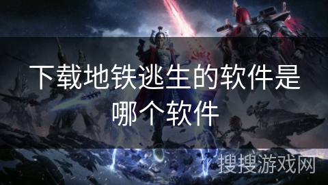 下载地铁逃生的软件是哪个软件