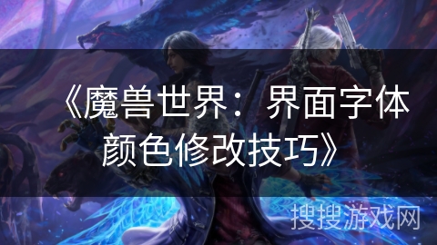 《魔兽世界：界面字体颜色修改技巧》