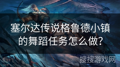 塞尔达传说格鲁德小镇的舞蹈任务怎么做？