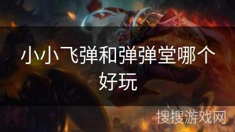 小小飞弹和弹弹堂哪个好玩