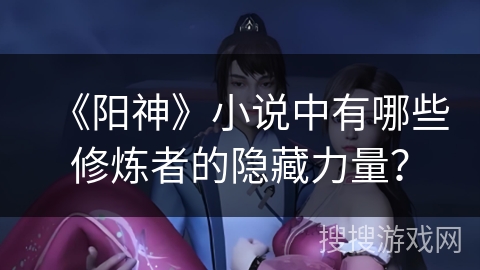 《阳神》小说中有哪些修炼者的隐藏力量？