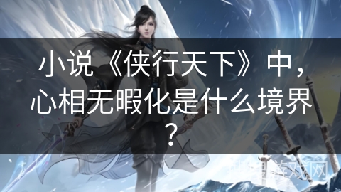 小说《侠行天下》中，心相无暇化是什么境界？