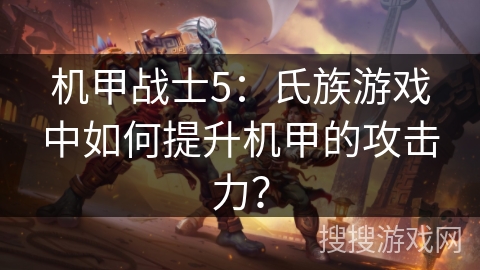 机甲战士5：氏族游戏中如何提升机甲的攻击力？