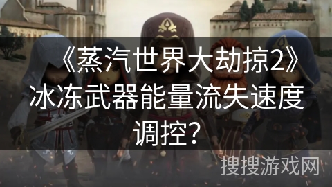 《蒸汽世界大劫掠2》冰冻武器能量流失速度调控？