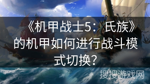 《机甲战士5：氏族》的机甲如何进行战斗模式切换？