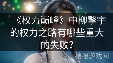 《权力巅峰》中柳擎宇的权力之路有哪些重大的失败？