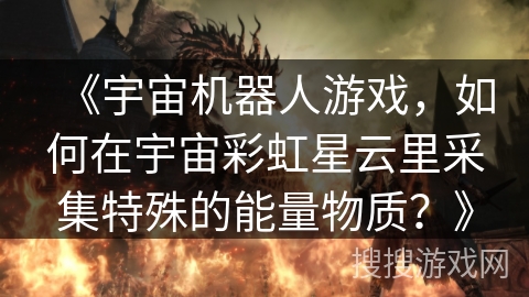《宇宙机器人游戏，如何在宇宙彩虹星云里采集特殊的能量物质？》