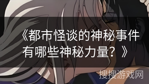《都市怪谈的神秘事件有哪些神秘力量？》