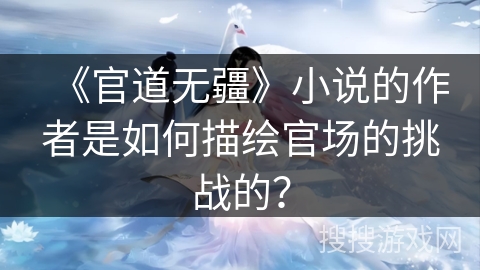 《官道无疆》小说的作者是如何描绘官场的挑战的？