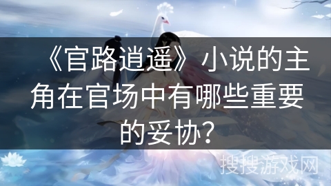 《官路逍遥》小说的主角在官场中有哪些重要的妥协？
