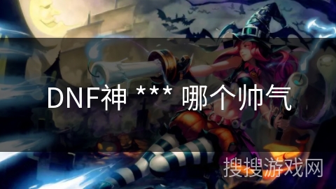 DNF神 *** 哪个帅气