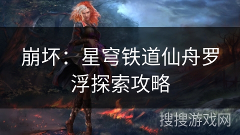 崩坏：星穹铁道仙舟罗浮探索攻略