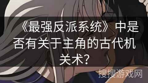 《最强反派系统》中是否有关于主角的古代机关术？