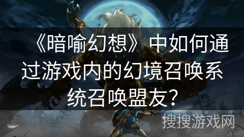 《暗喻幻想》中如何通过游戏内的幻境召唤系统召唤盟友？