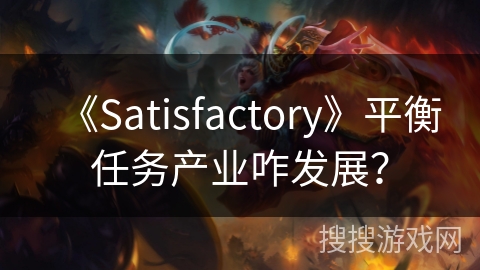 《Satisfactory》平衡任务产业咋发展？