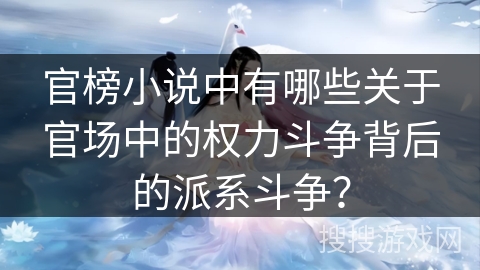 官榜小说中有哪些关于官场中的权力斗争背后的派系斗争？