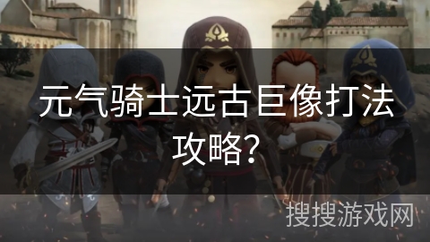 元气骑士远古巨像打法攻略？