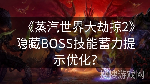 《蒸汽世界大劫掠2》隐藏BOSS技能蓄力提示优化？