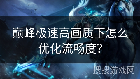 巅峰极速高画质下怎么优化流畅度？