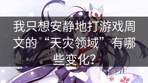 我只想安静地打游戏周文的“天灾领域”有哪些变化？