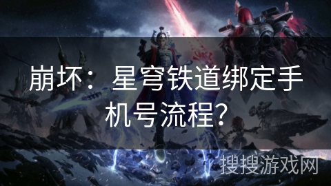 崩坏：星穹铁道绑定手机号流程？