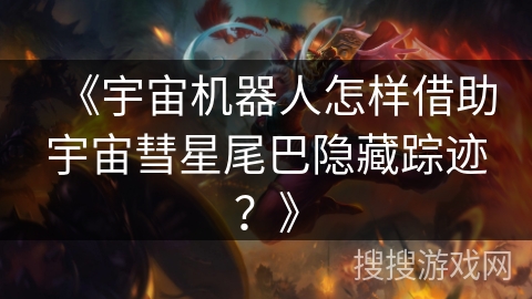 《宇宙机器人怎样借助宇宙彗星尾巴隐藏踪迹？》