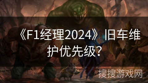 《F1经理2024》旧车维护优先级？