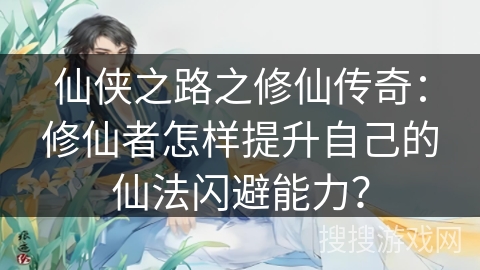 仙侠之路之修仙传奇：修仙者怎样提升自己的仙法闪避能力？
