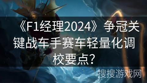 《F1经理2024》争冠关键战车手赛车轻量化调校要点？