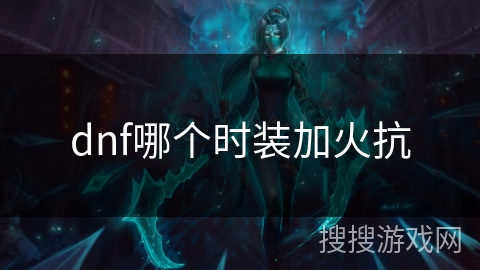 dnf哪个时装加火抗