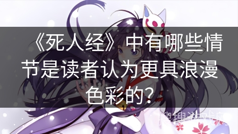 《死人经》中有哪些情节是读者认为更具浪漫色彩的？