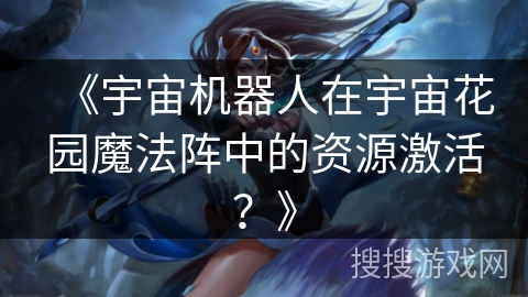 《宇宙机器人在宇宙花园魔法阵中的资源激活？》