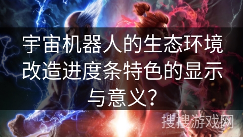 宇宙机器人的生态环境改造进度条特色的显示与意义？