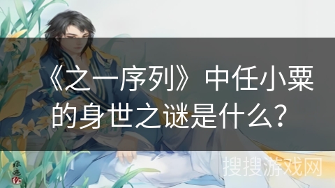 《之一序列》中任小粟的身世之谜是什么？