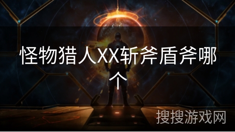 怪物猎人XX斩斧盾斧哪个