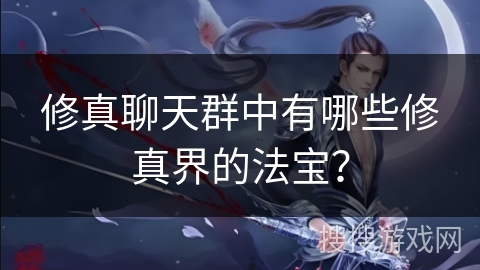 修真聊天群中有哪些修真界的法宝？