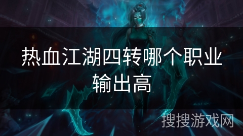 热血江湖四转哪个职业输出高