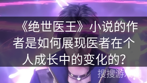 《绝世医王》小说的作者是如何展现医者在个人成长中的变化的？